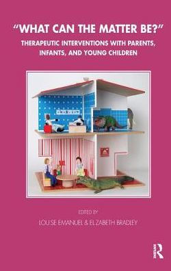 What Can the Matter Be?: Therapeutic Interventions with Parents, Infants and Young Children