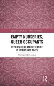 Title: Empty Nurseries, Queer Occupants: Reproduction and the Future in Ibsen's Late Plays / Edition 1, Author: Olivia Gunn