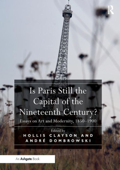 Is Paris Still the Capital of the Nineteenth Century?: Essays on Art and Modernity, 1850-1900 / Edition 1