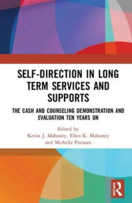 Title: Self-Direction in Long Term Services and Supports: The Cash and Counseling Demonstration and Evaluation Ten Years On / Edition 1, Author: Kevin J. Mahoney