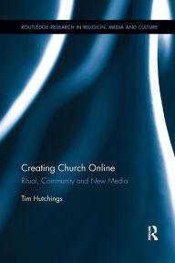 Title: Creating Church Online: Ritual, Community and New Media / Edition 1, Author: Tim Hutchings