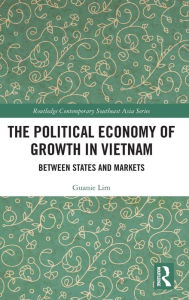 Title: The Political Economy of Growth in Vietnam: Between States and Markets, Author: Guanie Lim