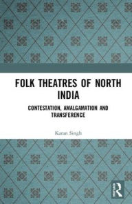 Title: Folk Theatres of North India: Contestation, Amalgamation and Transference / Edition 1, Author: Karan Singh