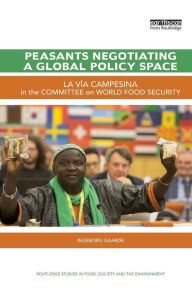 Title: Peasants Negotiating a Global Policy Space: La Vía Campesina in the Committee on World Food Security / Edition 1, Author: Ingeborg Gaarde