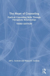 Title: The Heart of Counseling: Practical Counseling Skills Through Therapeutic Relationships, 3rd ed / Edition 3, Author: Jeff L. Cochran