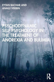Title: Psychodynamic Self Psychology in the Treatment of Anorexia and Bulimia, Author: Eytan Bachar