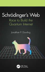 Title: Schrödinger's Web: Race to Build the Quantum Internet / Edition 1, Author: Jonathan P. Dowling