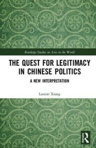 Title: The Quest for Legitimacy in Chinese Politics: A New Interpretation / Edition 1, Author: Lanxin Xiang
