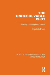 Title: The Unresolvable Plot: Reading Contemporary Fiction, Author: Elizabeth Dipple