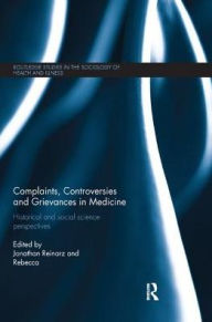 Title: Complaints, Controversies and Grievances in Medicine: Historical and Social Science Perspectives / Edition 1, Author: Jonathan Reinarz