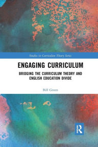 Title: Engaging Curriculum: Bridging the Curriculum Theory and English Education Divide / Edition 1, Author: Bill Green