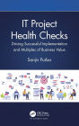 IT Project Health Checks: Driving Successful Implementation and Multiples of Business Value