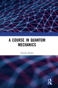 Title: A Course in Quantum Mechanics / Edition 1, Author: Nandita Rudra