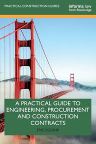 Title: A Practical Guide to Engineering, Procurement and Construction Contracts / Edition 1, Author: Eric Eggink