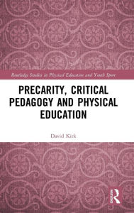 Title: Precarity, Critical Pedagogy and Physical Education / Edition 1, Author: David Kirk