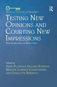 Title: Testing New Opinions and Courting New Impressions: New Perspectives on Walter Pater, Author: Anne-Florence Gillard-Estrada