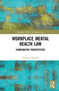 Title: Workplace Mental Health Law: Comparative Perspectives / Edition 1, Author: Takenori Mishiba