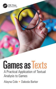 Title: Games as Texts: A Practical Application of Textual Analysis to Games, Author: Alayna Cole