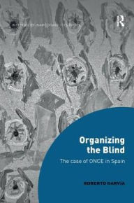 Title: Organizing the Blind: The case of ONCE in Spain / Edition 1, Author: Roberto Garvía