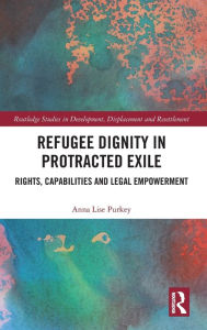 Title: Refugee Dignity in Protracted Exile: Rights, Capabilities and Legal Empowerment / Edition 1, Author: Anna Lise Purkey