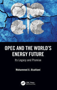 Title: OPEC and the World's Energy Future: Its Legacy and Promise, Author: Mohammed A. Alsahlawi