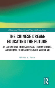 Title: The Chinese Dream: Educating the Future: An Educational Philosophy and Theory Chinese Educational Philosophy Reader, Volume VII, Author: Michael A. Peters