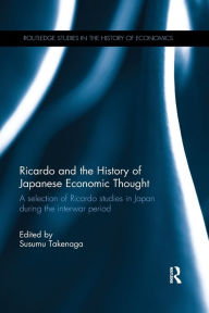 Title: Ricardo and the History of Japanese Economic Thought: A selection of Ricardo studies in Japan during the interwar period / Edition 1, Author: Susumu Takenaga