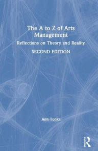 Title: The A to Z of Arts Management: Reflections on Theory and Reality / Edition 2, Author: Ann Tonks