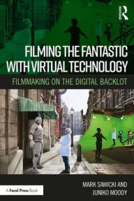 Title: Filming the Fantastic with Virtual Technology: Filmmaking on the Digital Backlot / Edition 1, Author: Mark Sawicki