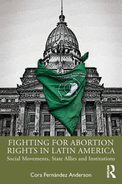 Fighting for Abortion Rights in Latin America: Social Movements, State Allies and Institutions / Edition 1