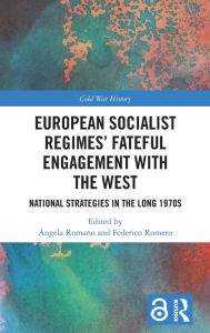 Title: European Socialist Regimes' Fateful Engagement with the West: National Strategies in the Long 1970s, Author: Angela Romano