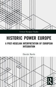 Title: Historic Power Europe: A Post-Hegelian Interpretation of European Integration / Edition 1, Author: Davide Barile
