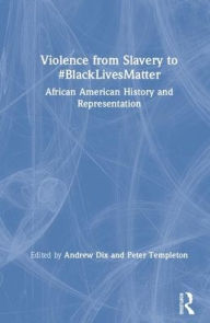 Title: Violence from Slavery to #BlackLivesMatter: African American History and Representation / Edition 1, Author: Andrew Dix