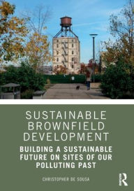 Title: Sustainable Brownfield Development: Building a Sustainable Future on Sites of our Polluting Past, Author: Christopher De Sousa