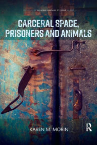 Title: Carceral Space, Prisoners and Animals / Edition 1, Author: Karen M. Morin