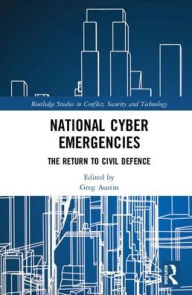Title: National Cyber Emergencies: The Return to Civil Defence / Edition 1, Author: Greg Austin