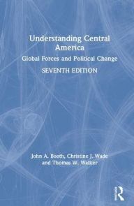 Title: Understanding Central America: Global Forces and Political Change / Edition 7, Author: John A. Booth