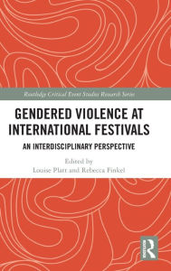 Title: Gendered Violence at International Festivals: An Interdisciplinary Perspective / Edition 1, Author: Louise Platt