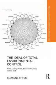 Title: The Ideal of Total Environmental Control: Knud Lönberg-Holm, Buckminster Fuller, and the SSA / Edition 1, Author: Suzanne Strum