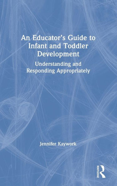 An Educator's Guide to Infant and Toddler Development: Understanding and Responding Appropriately / Edition 1