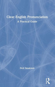 Title: Clear English Pronunciation: A Practical Guide / Edition 1, Author: Dick Smakman