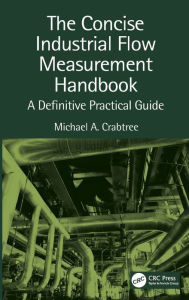Title: The Concise Industrial Flow Measurement Handbook: A Definitive Practical Guide / Edition 1, Author: Michael A. Crabtree
