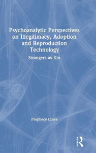 Title: Psychoanalytic Perspectives on Illegitimacy, Adoption and Reproduction Technology: Strangers as Kin / Edition 1, Author: Prophecy Coles