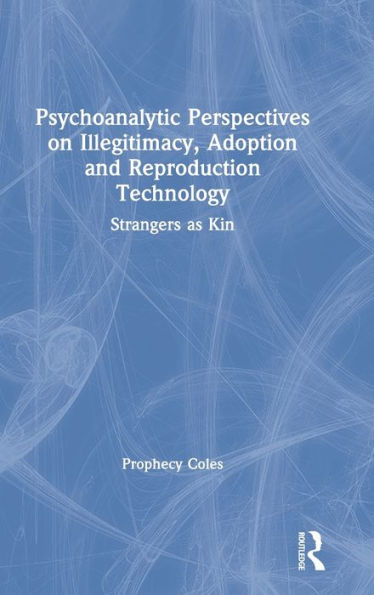 Psychoanalytic Perspectives on Illegitimacy, Adoption and Reproduction Technology: Strangers as Kin / Edition 1