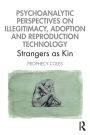 Psychoanalytic Perspectives on Illegitimacy, Adoption and Reproduction Technology: Strangers as Kin / Edition 1