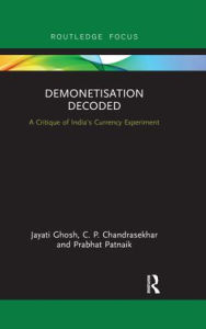 Title: Demonetisation Decoded: A Critique of India's Currency Experiment, Author: Jayati Ghosh