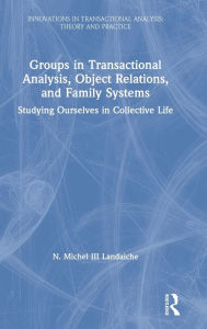 Title: Groups in Transactional Analysis, Object Relations, and Family Systems: Studying Ourselves in Collective Life / Edition 1, Author: N. Michel Landaiche