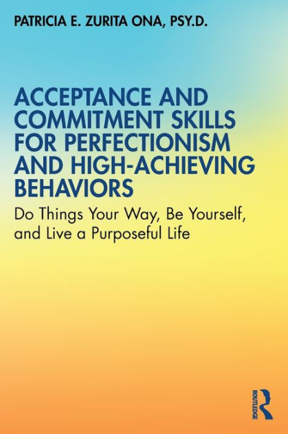 Yourself,　Be　and　Your　Way,　Behaviors:　E.　Do　a　by　for　Acceptance　Patricia　Zurita　and　Live　Barnes　and　Commitment　Purposeful　High-Achieving　Skills　Paperback　Perfectionism　Ona,　Life　Things　Noble®