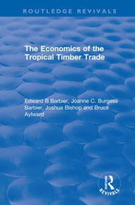 Title: The Economics of the Tropical Timber Trade / Edition 1, Author: Edward B Barbier