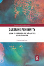 Queering Femininity: Sexuality, Feminism and the Politics of Presentation / Edition 1